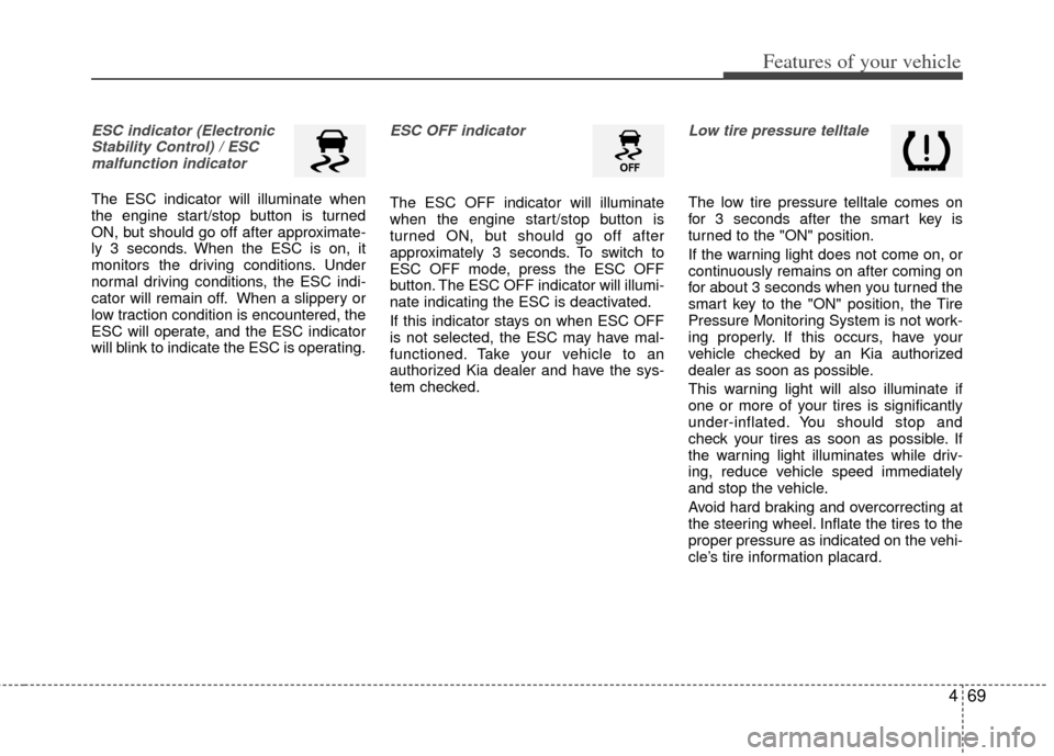 KIA Optima Hybrid 2012 3.G Service Manual 469
Features of your vehicle
ESC indicator (ElectronicStability Control) / ESCmalfunction indicator
The ESC indicator will illuminate when
the engine start/stop button is turned
ON, but should go off 