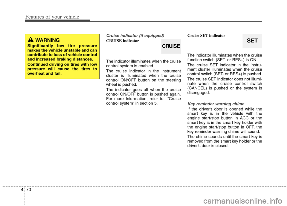 KIA Optima Hybrid 2012 3.G Service Manual Features of your vehicle
70
4
Cruise indicator (if equipped)
CRUISE indicator
The indicator illuminates when the cruise
control system is enabled.
The cruise indicator in the instrument
cluster is ill