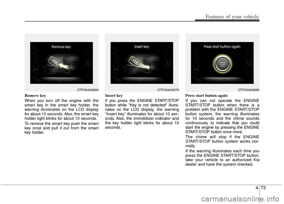 KIA Optima Hybrid 2012 3.G Service Manual 473
Features of your vehicle
Remove key 
When you turn off the engine with the
smart key in the smart key holder, the
warning illuminates on the LCD display
for about 10 seconds. Also, the smart key
h
