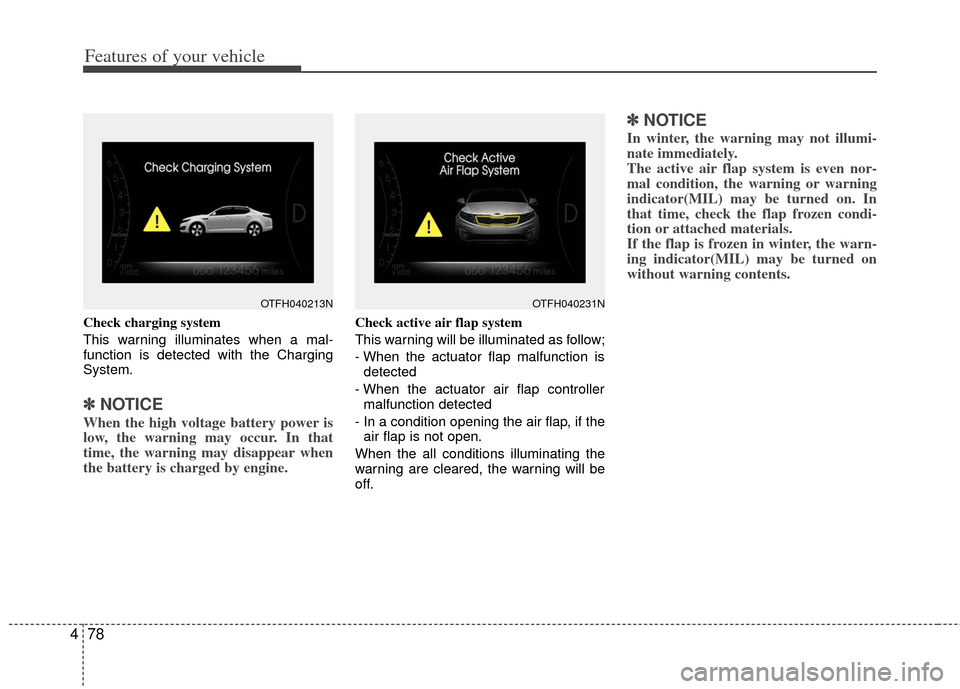 KIA Optima Hybrid 2012 3.G Owners Manual Features of your vehicle
78
4
Check charging system
This warning illuminates when a mal-
function is detected with the Charging
System.
✽ ✽
NOTICE
When the high voltage battery power is
low, the w KIA Optima Hybrid 2012 3.G Owners Manual Features of your vehicle
78
4
Check charging system
This warning illuminates when a mal-
function is detected with the Charging
System.
✽ ✽
NOTICE
When the high voltage battery power is
low, the w