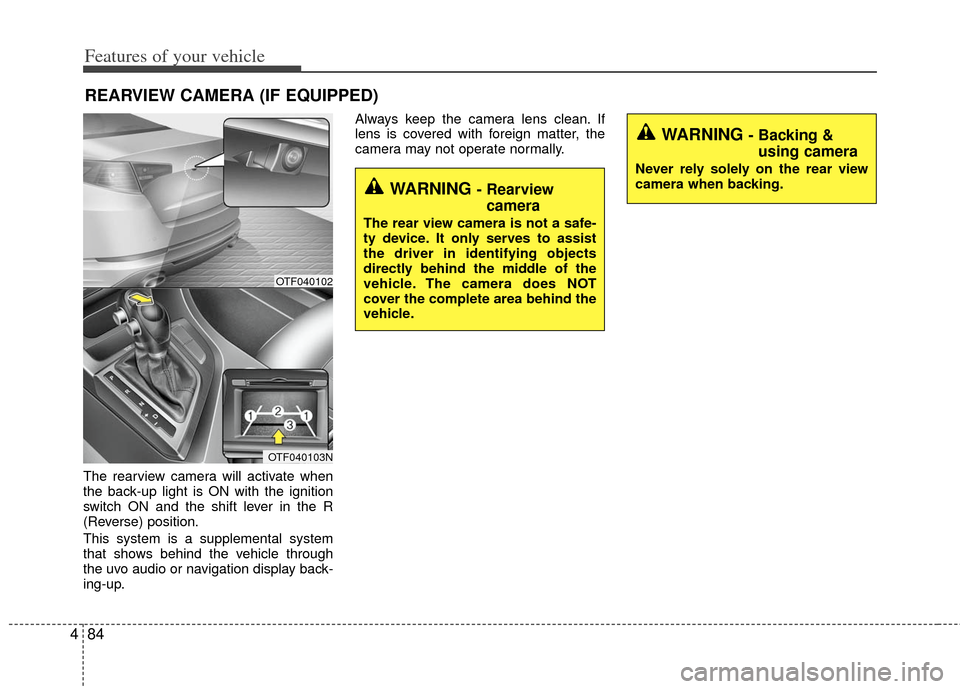KIA Optima Hybrid 2012 3.G Owners Manual Features of your vehicle
84
4
The rearview camera will activate when
the back-up light is ON with the ignition
switch ON and the shift lever in the R
(Reverse) position.
This system is a supplemental 