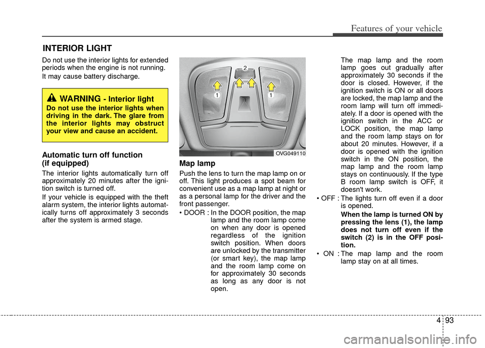 KIA Optima Hybrid 2012 3.G Owners Manual 493
Features of your vehicle
Do not use the interior lights for extended
periods when the engine is not running.
It may cause battery discharge.
Automatic turn off function 
(if equipped)
The interior