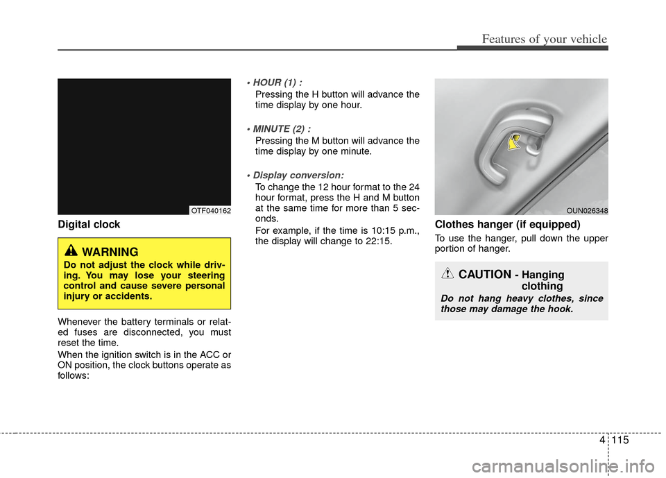 KIA Optima Hybrid 2012 3.G Owners Manual 4115
Features of your vehicle
Digital clock 
Whenever the battery terminals or relat-
ed fuses are disconnected, you must
reset the time.
When the ignition switch is in the ACC or
ON position, the clo