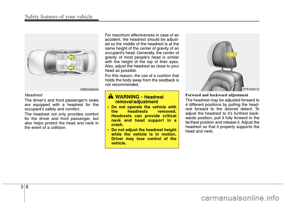 KIA Optima Hybrid 2012 3.G Owners Manual Safety features of your vehicle
83
Headrest
The drivers and front passengers seats
are equipped with a headrest for the
occupants safety and comfort.
The headrest not only provides comfort
for the 