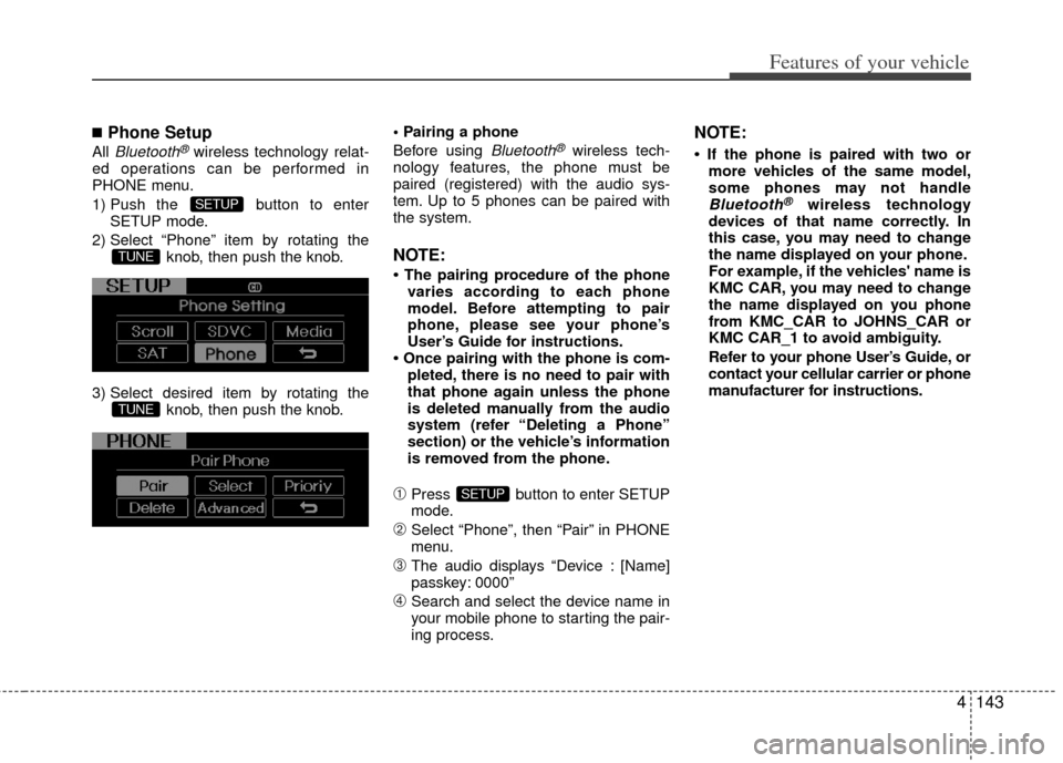 KIA Optima Hybrid 2012 3.G Owners Manual 4143
Features of your vehicle
■Phone Setup
All Bluetooth®wireless technology relat-
ed operations can be performed in
PHONE menu.
1) Push the  button to enter SETUP mode.
2) Select “Phone” item