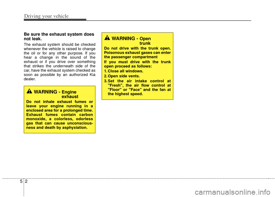KIA Optima Hybrid 2012 3.G Owners Manual Driving your vehicle
25
Be sure the exhaust system does
not leak.
The exhaust system should be checked
whenever the vehicle is raised to change
the oil or for any other purpose. If you
hear a change i