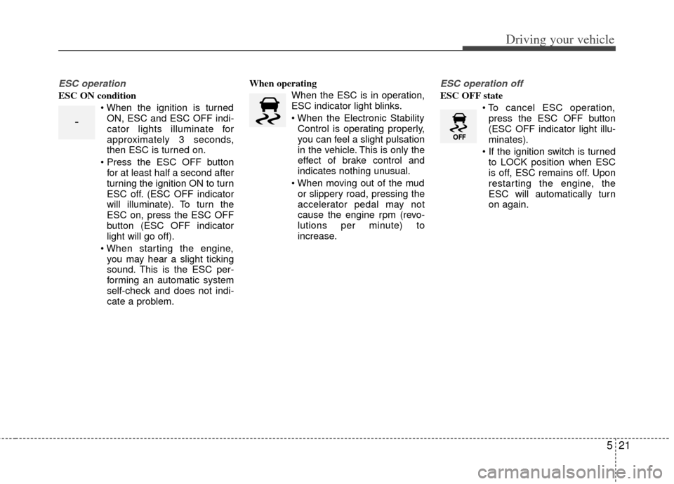 KIA Optima Hybrid 2012 3.G Owners Manual 521
Driving your vehicle
ESC operation
ESC ON conditionON, ESC and ESC OFF indi-
cator lights illuminate for
approximately 3 seconds,
then ESC is turned on.
for at least half a second after
turning t KIA Optima Hybrid 2012 3.G Owners Manual 521
Driving your vehicle
ESC operation
ESC ON conditionON, ESC and ESC OFF indi-
cator lights illuminate for
approximately 3 seconds,
then ESC is turned on.
for at least half a second after
turning t