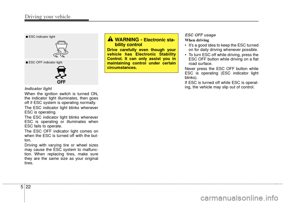 KIA Optima Hybrid 2012 3.G Owners Manual Driving your vehicle
22
5
Indicator light
When the ignition switch is turned ON,
the indicator light illuminates, then goes
off if ESC system is operating normally.
The ESC indicator light blinks when