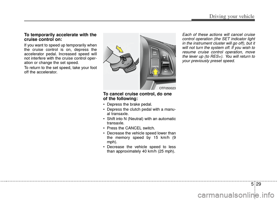 KIA Optima Hybrid 2012 3.G Owners Manual 529
Driving your vehicle
To temporarily accelerate with the
cruise control on:
If you want to speed up temporarily when
the cruise control is on, depress the
accelerator pedal. Increased speed will
no KIA Optima Hybrid 2012 3.G Owners Manual 529
Driving your vehicle
To temporarily accelerate with the
cruise control on:
If you want to speed up temporarily when
the cruise control is on, depress the
accelerator pedal. Increased speed will
no