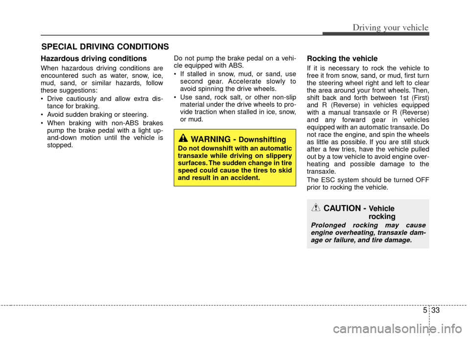 KIA Optima Hybrid 2012 3.G Owners Manual 533
Driving your vehicle
Hazardous driving conditions  
When hazardous driving conditions are
encountered such as water, snow, ice,
mud, sand, or similar hazards, follow
these suggestions:
 Drive caut