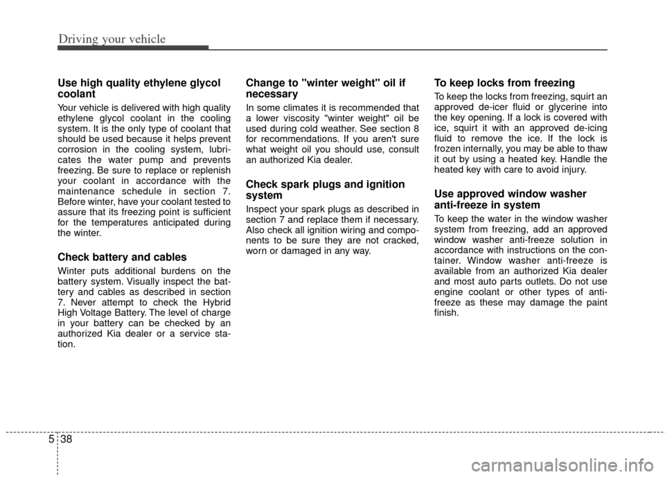 KIA Optima Hybrid 2012 3.G Owners Manual Driving your vehicle
38
5
Use high quality ethylene glycol
coolant
Your vehicle is delivered with high quality
ethylene glycol coolant in the cooling
system. It is the only type of coolant that
should