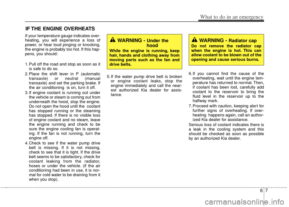 KIA Optima Hybrid 2012 3.G Owners Guide 67
What to do in an emergency
IF THE ENGINE OVERHEATS
If your temperature gauge indicates over-
heating, you will experience a loss of
power, or hear loud pinging or knocking,
the engine is probably t KIA Optima Hybrid 2012 3.G Owners Guide 67
What to do in an emergency
IF THE ENGINE OVERHEATS
If your temperature gauge indicates over-
heating, you will experience a loss of
power, or hear loud pinging or knocking,
the engine is probably t