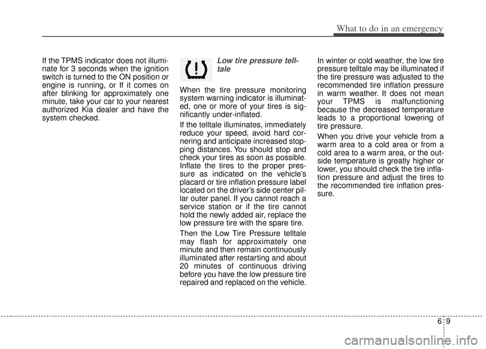 KIA Optima Hybrid 2012 3.G Owners Manual 69
What to do in an emergency
If the TPMS indicator does not illumi-
nate for 3 seconds when the ignition
switch is turned to the ON position or
engine is running, or If it comes on
after blinking for
