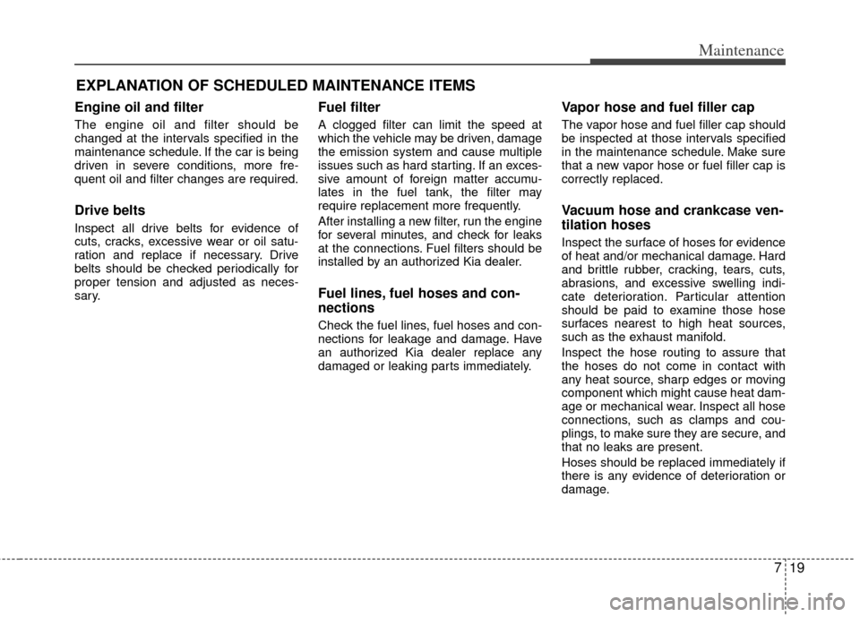 KIA Optima Hybrid 2012 3.G Owners Manual 719
Maintenance
EXPLANATION OF SCHEDULED MAINTENANCE ITEMS
Engine oil and filter
The engine oil and filter should be
changed at the intervals specified in the
maintenance schedule. If the car is being