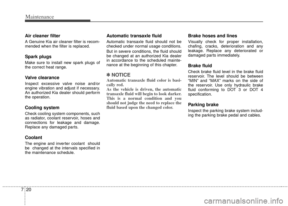 KIA Optima Hybrid 2012 3.G Owners Manual Maintenance
20
7
Air cleaner filter
A Genuine Kia air cleaner filter is recom-
mended when the filter is replaced.
Spark plugs
Make sure to install new spark plugs of
the correct heat range.
Valve cle