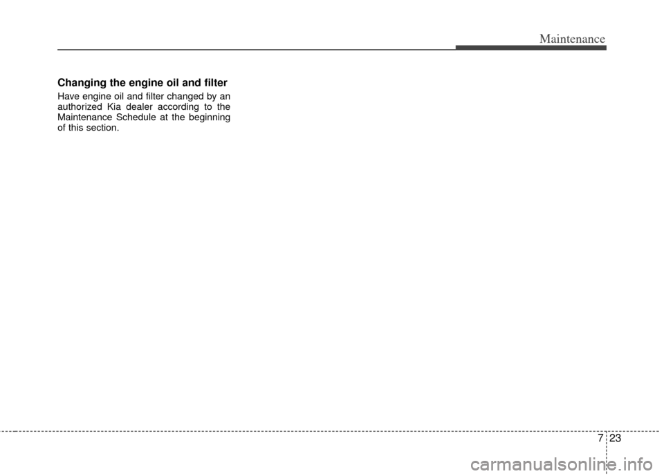 KIA Optima Hybrid 2012 3.G Owners Manual 723
Maintenance
Changing the engine oil and filter
Have engine oil and filter changed by an
authorized Kia dealer according to the
Maintenance Schedule at the beginning
of this section. 
