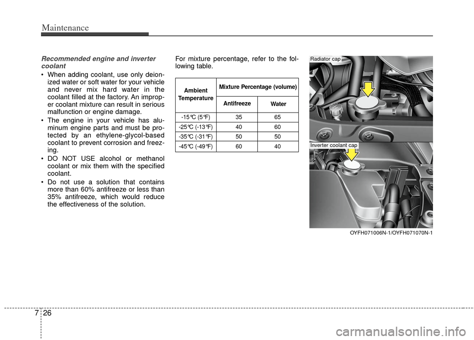 KIA Optima Hybrid 2012 3.G Owners Manual Maintenance
26
7
Recommended engine and inverter
coolant
 When adding coolant, use only deion- ized water or soft water for your vehicle
and never mix hard water in the
coolant filled at the factory. 