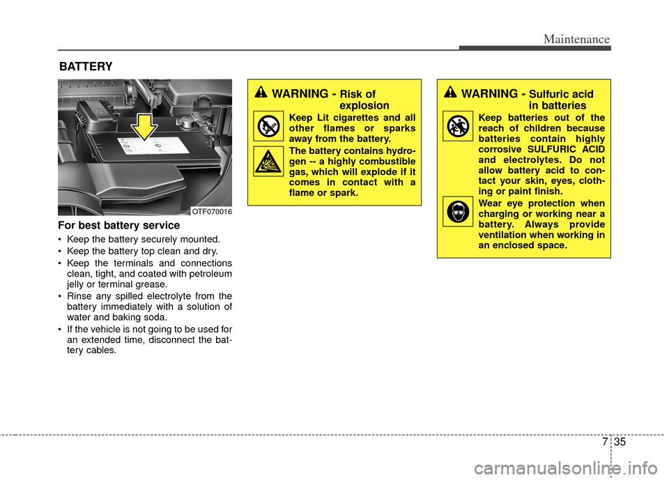 KIA Optima Hybrid 2012 3.G Owners Manual 735
Maintenance
BATTERY
For best battery service
 Keep the battery securely mounted.
 Keep the battery top clean and dry.
 Keep the terminals and connectionsclean, tight, and coated with petroleum
jel