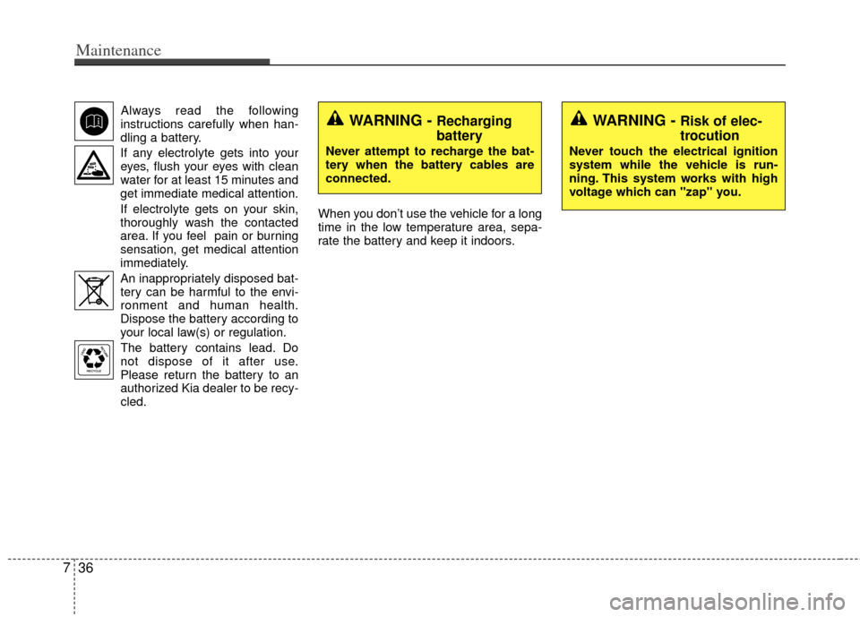 KIA Optima Hybrid 2012 3.G Owners Manual Maintenance
36
7
Always read the following
instructions carefully when han-
dling a battery.
If any electrolyte gets into your eyes, flush your eyes with clean
water for at least 15 minutes and
get im