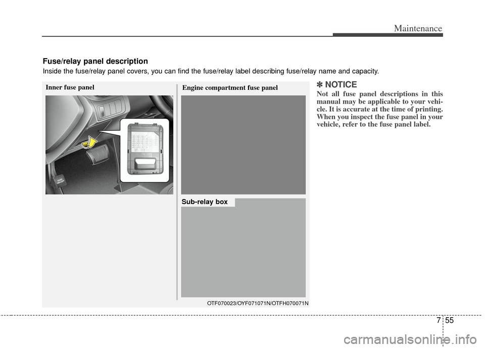 KIA Optima Hybrid 2012 3.G Owners Manual 755
Maintenance
✽
✽NOTICE
Not all fuse panel descriptions in this
manual may be applicable to your vehi-
cle. It is accurate at the time of printing.
When you inspect the fuse panel in your
vehicl KIA Optima Hybrid 2012 3.G Owners Manual 755
Maintenance
✽
✽NOTICE
Not all fuse panel descriptions in this
manual may be applicable to your vehi-
cle. It is accurate at the time of printing.
When you inspect the fuse panel in your
vehicl
