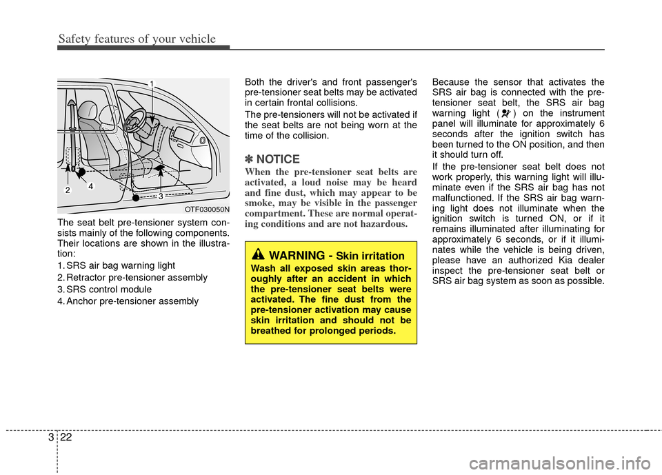 KIA Optima Hybrid 2012 3.G Owners Manual Safety features of your vehicle
22
3
The seat belt pre-tensioner system con-
sists mainly of the following components.
Their locations are shown in the illustra-
tion:
1. SRS air bag warning light
2. 