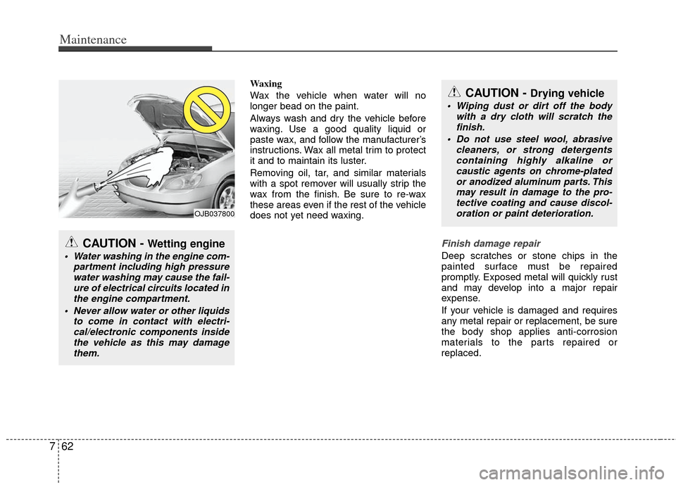 KIA Optima Hybrid 2012 3.G Owners Manual Maintenance
62
7
Waxing
Wax the vehicle when water will no
longer bead on the paint.
Always wash and dry the vehicle before
waxing. Use a good quality liquid or
paste wax, and follow the manufacturer�