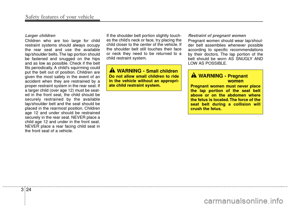 KIA Optima Hybrid 2012 3.G Owners Manual Safety features of your vehicle
24
3
Larger children
Children who are too large for child
restraint systems should always occupy
the rear seat and use the available
lap/shoulder belts. The lap portion
