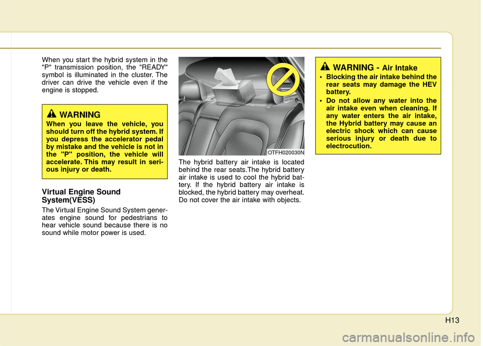 KIA Optima Hybrid 2012 3.G Owners Manual H13
When you start the hybrid system in the
"P" transmission position, the "READY"
symbol is illuminated in the cluster. The
driver can drive the vehicle even if the
engine is stopped.
Virtual Engine KIA Optima Hybrid 2012 3.G Owners Manual H13
When you start the hybrid system in the
"P" transmission position, the "READY"
symbol is illuminated in the cluster. The
driver can drive the vehicle even if the
engine is stopped.
Virtual Engine