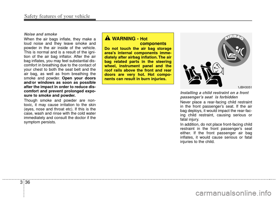 KIA Optima Hybrid 2012 3.G Owners Manual Safety features of your vehicle
36
3
Noise and smoke
When the air bags inflate, they make a
loud noise and they leave smoke and
powder in the air inside of the vehicle.
This is normal and is a result 