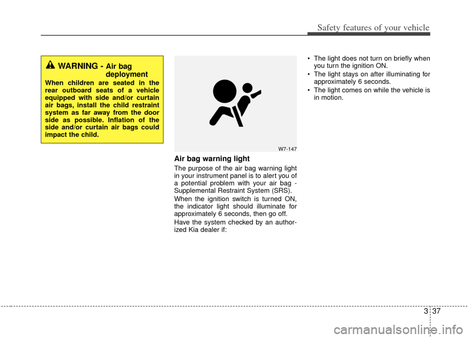 KIA Optima Hybrid 2012 3.G Owners Manual 337
Safety features of your vehicle
Air bag warning light
The purpose of the air bag warning light
in your instrument panel is to alert you of
a potential problem with your air bag -
Supplemental Rest