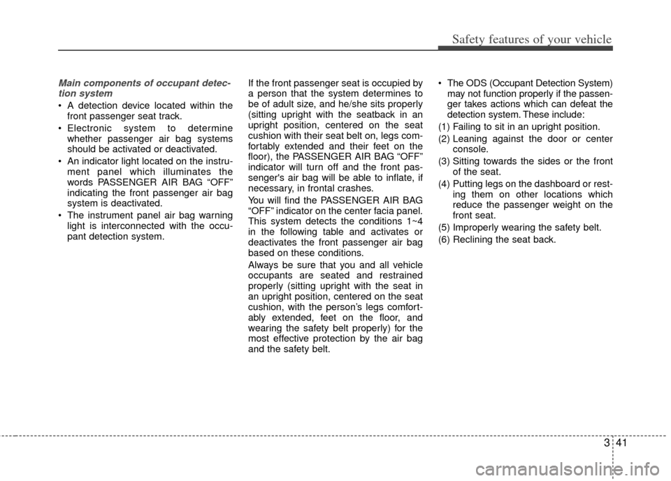 KIA Optima Hybrid 2012 3.G Workshop Manual 341
Safety features of your vehicle
Main components of occupant detec-tion system
A detection device located within the front passenger seat track.
Electronic system to determine whether passenger a KIA Optima Hybrid 2012 3.G Workshop Manual 341
Safety features of your vehicle
Main components of occupant detec-tion system
A detection device located within the front passenger seat track.
Electronic system to determine whether passenger a
