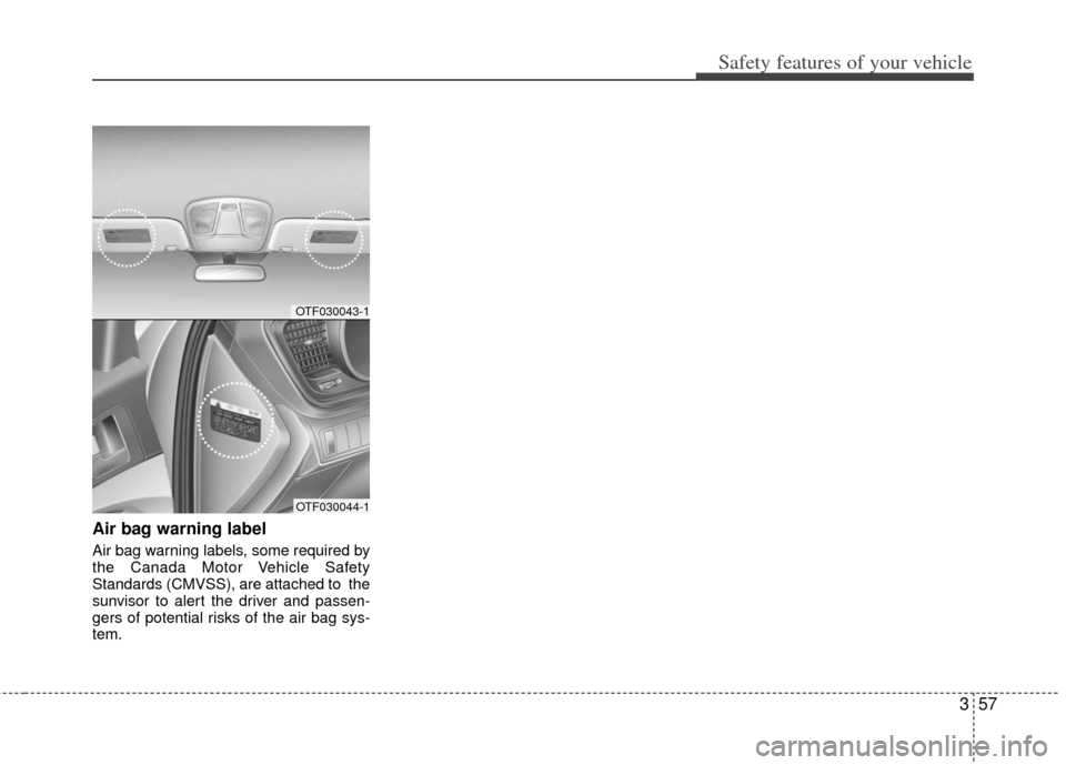KIA Optima Hybrid 2012 3.G Manual PDF 357
Safety features of your vehicle
Air bag warning label
Air bag warning labels, some required by
the Canada Motor Vehicle Safety
Standards (CMVSS), are attached to  the
sunvisor to alert the driver 