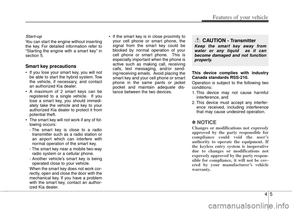 KIA Optima Hybrid 2012 3.G User Guide 45
Features of your vehicle
Start-up
You can start the engine without inserting
the key. For detailed information refer to
“Starting the engine with a smart key” in
section 5.
Smart key precaution