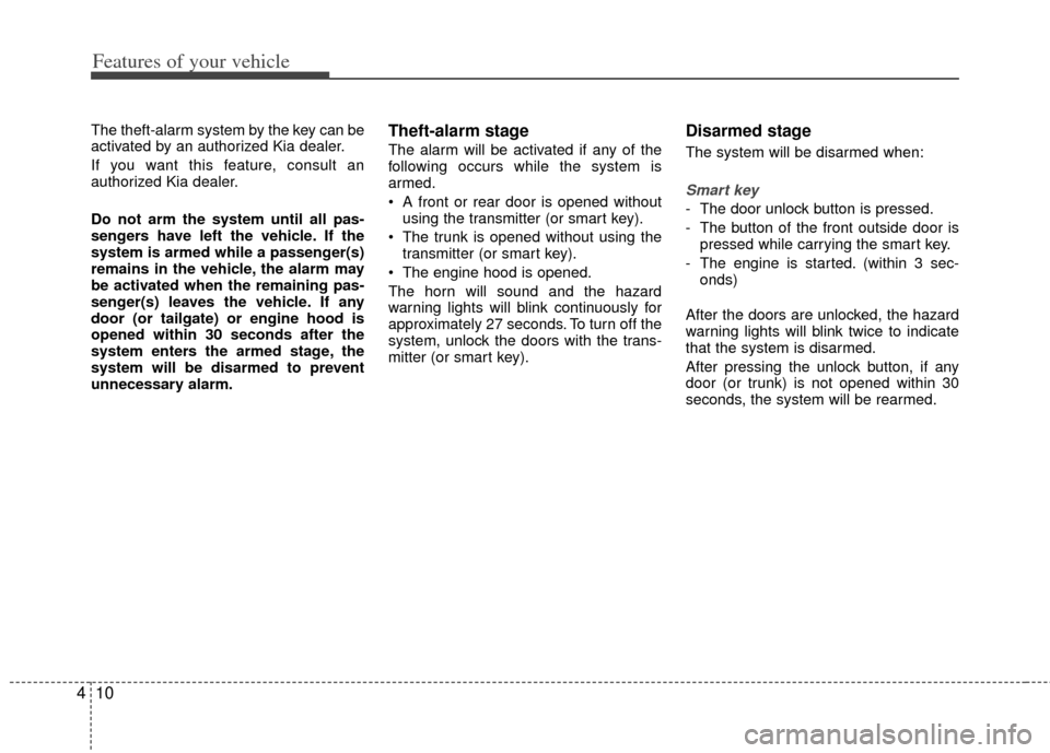 KIA Optima Hybrid 2012 3.G User Guide Features of your vehicle
10
4
The theft-alarm system by the key can be
activated by an authorized Kia dealer.
If you want this feature, consult an
authorized Kia dealer.
Do not arm the system until al