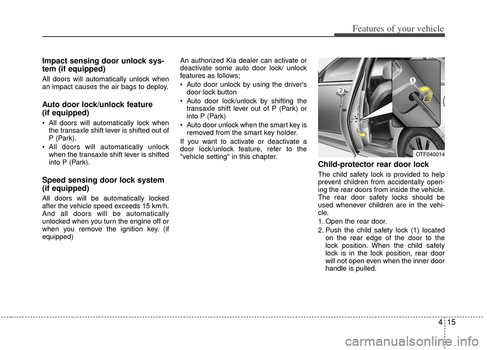 KIA Optima Hybrid 2012 3.G User Guide 415
Features of your vehicle
Impact sensing door unlock sys-
tem (if equipped)
All doors will automatically unlock when
an impact causes the air bags to deploy.
Auto door lock/unlock feature 
(if equi