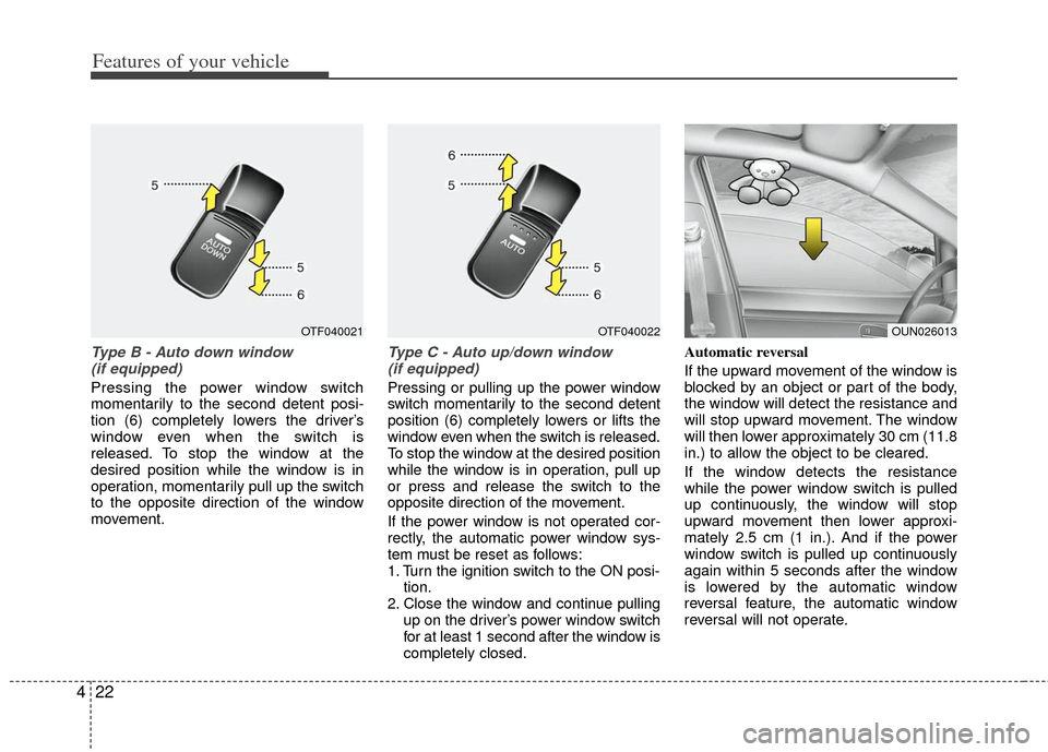 KIA Optima Hybrid 2012 3.G Owners Manual Features of your vehicle
22
4
Type B - Auto down window 
(if equipped) 
Pressing the power window switch
momentarily to the second detent posi-
tion (6) completely lowers the driver’s
window even wh