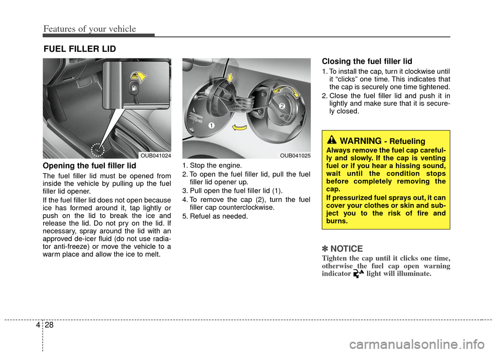 KIA Rio 2012 3.G Owners Manual Features of your vehicle
28
4
Opening the fuel filler lid
The fuel filler lid must be opened from
inside the vehicle by pulling up the fuel
filler lid opener.
If the fuel filler lid does not open beca
