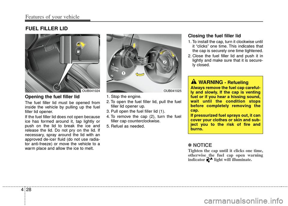 KIA Rio 2012 3.G Owners Manual Features of your vehicle
28
4
Opening the fuel filler lid
The fuel filler lid must be opened from
inside the vehicle by pulling up the fuel
filler lid opener.
If the fuel filler lid does not open beca KIA Rio 2012 3.G Owners Manual Features of your vehicle
28
4
Opening the fuel filler lid
The fuel filler lid must be opened from
inside the vehicle by pulling up the fuel
filler lid opener.
If the fuel filler lid does not open beca