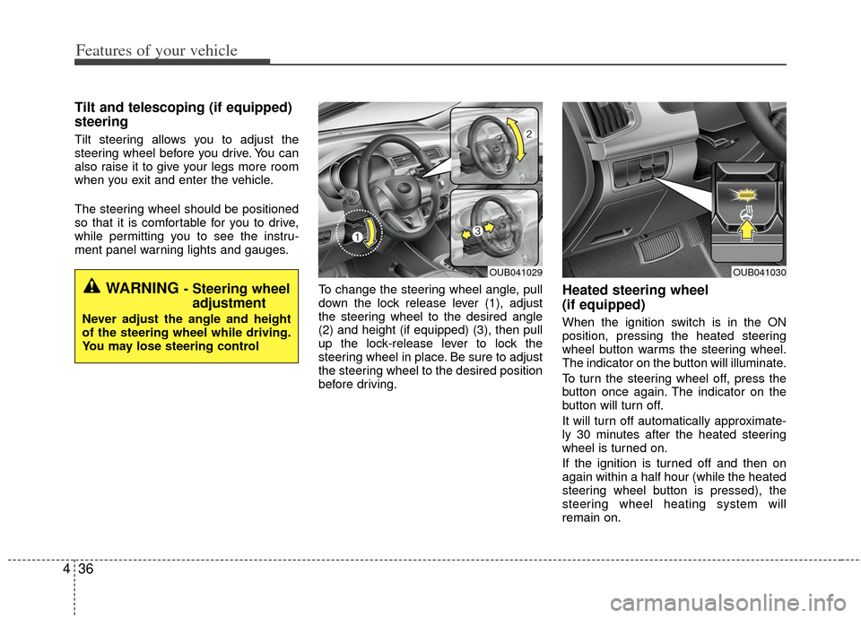 KIA Rio 2012 3.G Owners Manual Features of your vehicle
36
4
Tilt and telescoping (if equipped)
steering
Tilt steering allows you to adjust the
steering wheel before you drive. You can
also raise it to give your legs more room
whe KIA Rio 2012 3.G Owners Manual Features of your vehicle
36
4
Tilt and telescoping (if equipped)
steering
Tilt steering allows you to adjust the
steering wheel before you drive. You can
also raise it to give your legs more room
whe