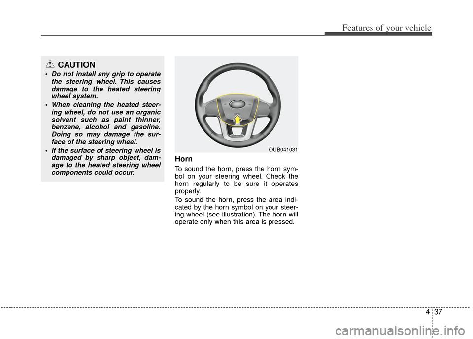 KIA Rio 2012 3.G Owners Manual 437
Features of your vehicle
Horn
To sound the horn, press the horn sym-
bol on your steering wheel. Check the
horn regularly to be sure it operates
properly.
To sound the horn, press the area indi-
c KIA Rio 2012 3.G Owners Manual 437
Features of your vehicle
Horn
To sound the horn, press the horn sym-
bol on your steering wheel. Check the
horn regularly to be sure it operates
properly.
To sound the horn, press the area indi-
c