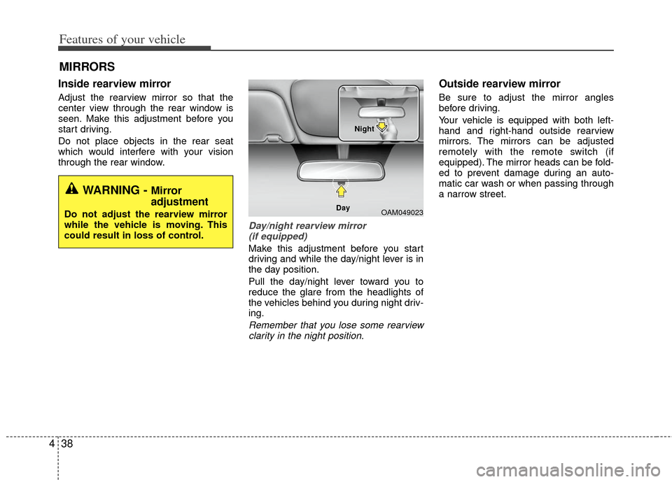 KIA Rio 2012 3.G Owners Manual Features of your vehicle
38
4
Inside rearview mirror
Adjust the rearview mirror so that the
center view through the rear window is
seen. Make this adjustment before you
start driving.
Do not place obj