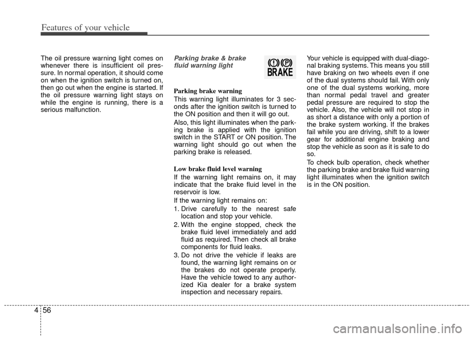 KIA Rio 2012 3.G Owners Manual Features of your vehicle
56
4
The oil pressure warning light comes on
whenever there is insufficient oil pres-
sure. In normal operation, it should come
on when the ignition switch is turned on,
then KIA Rio 2012 3.G Owners Manual Features of your vehicle
56
4
The oil pressure warning light comes on
whenever there is insufficient oil pres-
sure. In normal operation, it should come
on when the ignition switch is turned on,
then