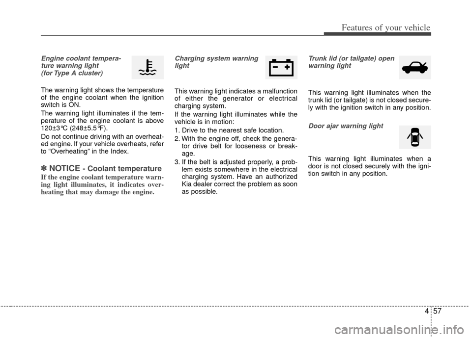 KIA Rio 2012 3.G Owners Manual 457
Features of your vehicle
Engine coolant tempera-ture warning light (for Type A cluster)
The warning light shows the temperature
of the engine coolant when the ignition
switch is ON.
The warning li KIA Rio 2012 3.G Owners Manual 457
Features of your vehicle
Engine coolant tempera-ture warning light (for Type A cluster)
The warning light shows the temperature
of the engine coolant when the ignition
switch is ON.
The warning li