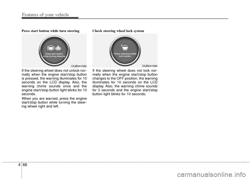 KIA Rio 2012 3.G Owners Manual Features of your vehicle
66
4
Press start button while turn steering 
If the steering wheel does not unlock nor-
mally when the engine start/stop button
is pressed, the warning illuminates for 10
seco