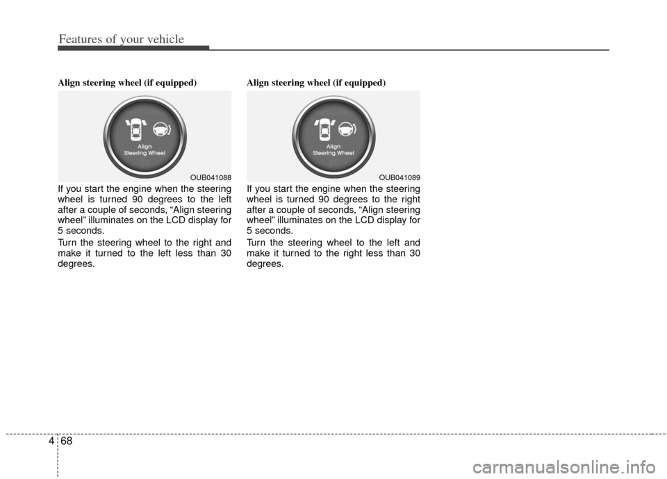 KIA Rio 2012 3.G Owners Manual Features of your vehicle
68
4
Align steering wheel (if equipped)
If you start the engine when the steering
wheel is turned 90 degrees to the left
after a couple of seconds, “Align steering
wheel” 