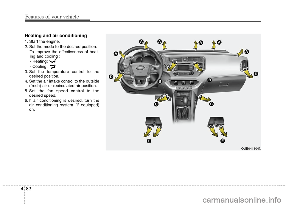 KIA Rio 2012 3.G Owners Manual Features of your vehicle
82
4
Heating and air conditioning
1. Start the engine.
2. Set the mode to the desired position.
To improve the effectiveness of heat-ing and cooling :
- Heating:
- Cooling:
3. KIA Rio 2012 3.G Owners Manual Features of your vehicle
82
4
Heating and air conditioning
1. Start the engine.
2. Set the mode to the desired position.
To improve the effectiveness of heat-ing and cooling :
- Heating:
- Cooling:
3.