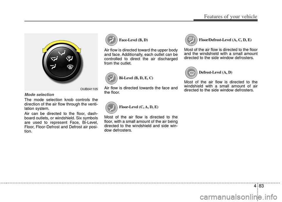 KIA Rio 2012 3.G Owners Manual 483
Features of your vehicle
Mode selection
The mode selection knob controls the
direction of the air flow through the venti-
lation system.
Air can be directed to the floor, dash-
board outlets, or w KIA Rio 2012 3.G Owners Manual 483
Features of your vehicle
Mode selection
The mode selection knob controls the
direction of the air flow through the venti-
lation system.
Air can be directed to the floor, dash-
board outlets, or w