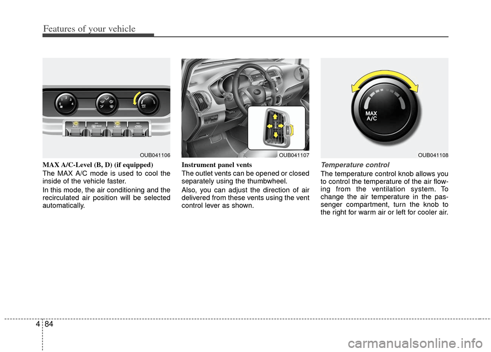 KIA Rio 2012 3.G Owners Manual Features of your vehicle
84
4
MAX A/C-Level (B, D) (if equipped)
The MAX A/C mode is used to cool the
inside of the vehicle faster.
In this mode, the air conditioning and the
recirculated air position KIA Rio 2012 3.G Owners Manual Features of your vehicle
84
4
MAX A/C-Level (B, D) (if equipped)
The MAX A/C mode is used to cool the
inside of the vehicle faster.
In this mode, the air conditioning and the
recirculated air position