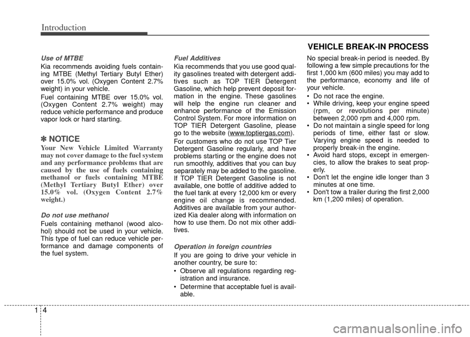 KIA Rio 2012 3.G Owners Manual Introduction
41
Use of MTBE
Kia recommends avoiding fuels contain-
ing MTBE (Methyl Tertiary Butyl Ether)
over 15.0% vol. (Oxygen Content 2.7%
weight) in your vehicle.
Fuel containing MTBE over 15.0% 