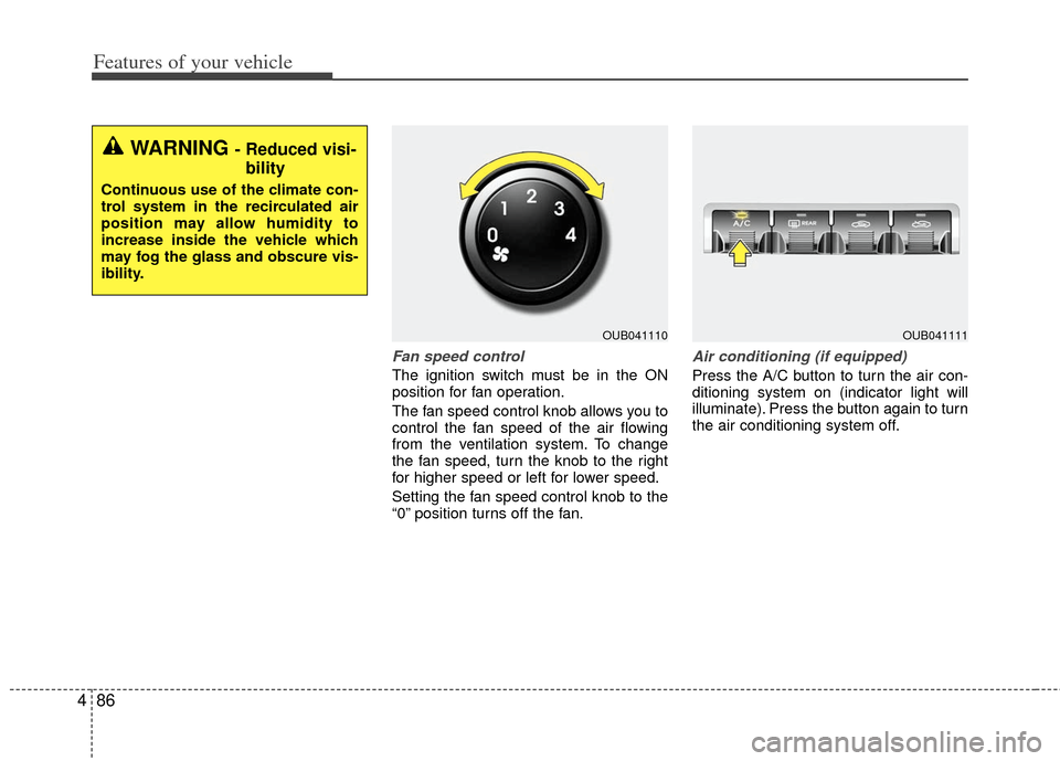 KIA Rio 2012 3.G Owners Manual Features of your vehicle
86
4
Fan speed control
The ignition switch must be in the ON
position for fan operation.
The fan speed control knob allows you to
control the fan speed of the air flowing
from KIA Rio 2012 3.G Owners Manual Features of your vehicle
86
4
Fan speed control
The ignition switch must be in the ON
position for fan operation.
The fan speed control knob allows you to
control the fan speed of the air flowing
from